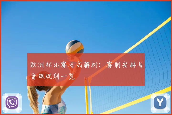 欧洲杯比赛方式解析:赛制安排与晋级规则一览