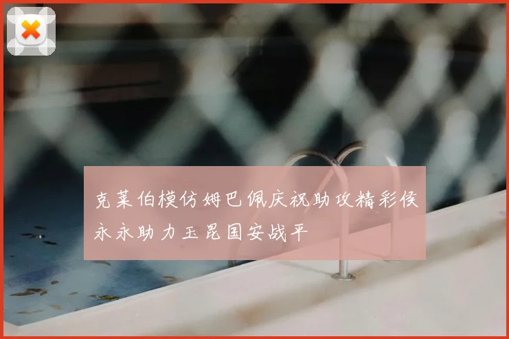 克莱伯模仿姆巴佩庆祝助攻精彩侯永永助力玉昆国安战平