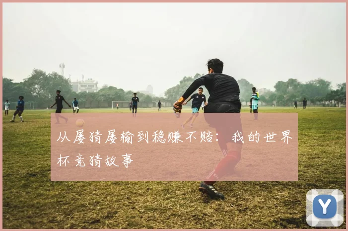 从屡猜屡输到稳赚不赔:我的世界杯竞猜故事