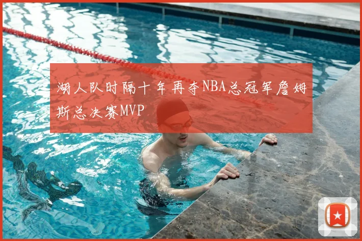 湖人队时隔十年再夺NBA总冠军詹姆斯总决赛MVP