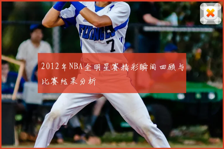2012年NBA全明星赛精彩瞬间回顾与比赛结果分析