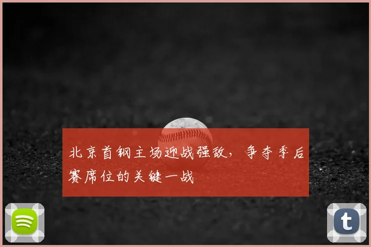 北京首钢主场迎战强敌，争夺季后赛席位的关键一战