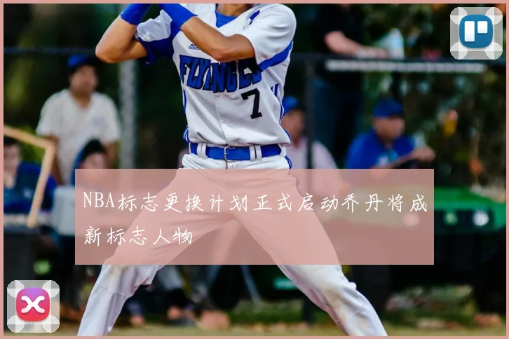 NBA标志更换计划正式启动乔丹将成新标志人物