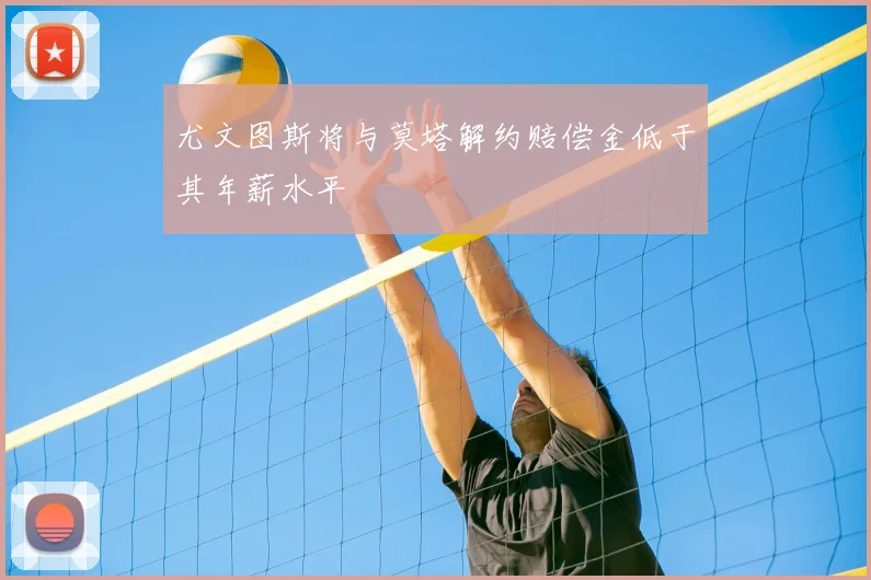 尤文图斯将与莫塔解约赔偿金低于其年薪水平