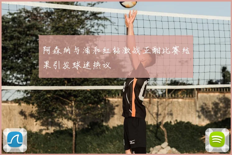 阿森纳与浦和红钻激战正酣比赛结果引发球迷热议