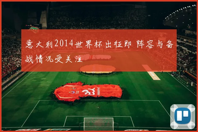 意大利2014世界杯出征即 阵容与备战情况受关注