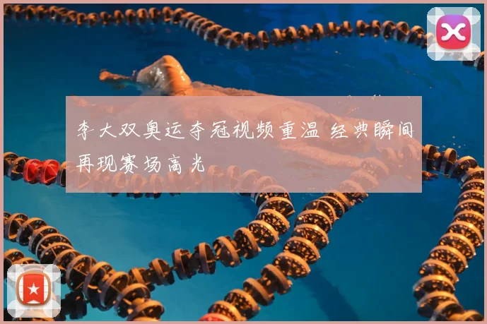 李大双奥运夺冠视频重温 经典瞬间再现赛场高光