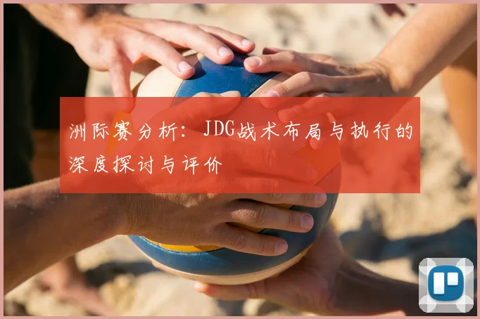 洲际赛分析:JDG战术布局与执行的深度探讨与评价