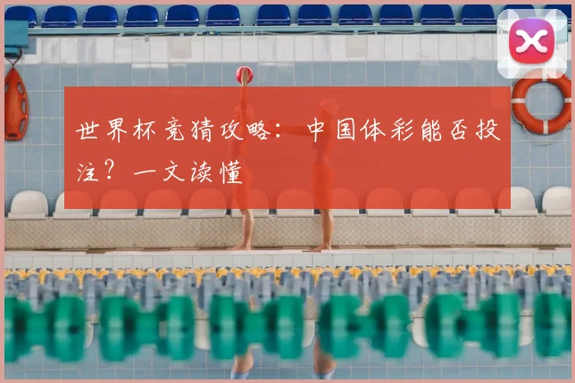 世界杯竞猜攻略:中国体彩能否投注?一文读懂
