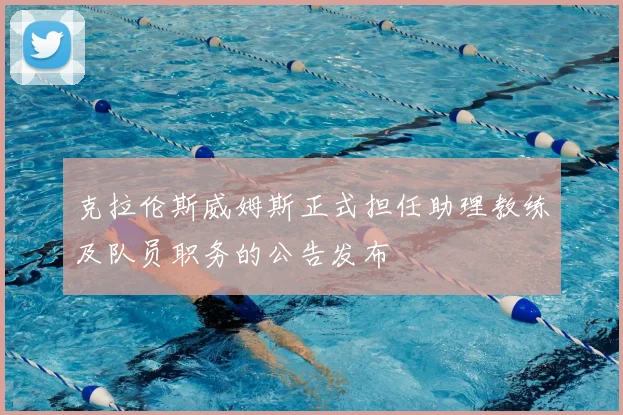 克拉伦斯威姆斯正式担任助理教练及队员职务的公告发布