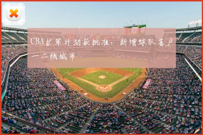 CBA扩军计划获批准,新增球队落户一二线城市