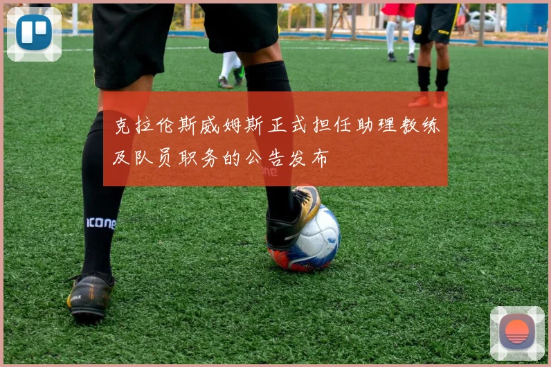 克拉伦斯威姆斯正式担任助理教练及队员职务的公告发布
