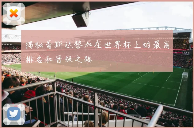 揭秘哥斯达黎加在世界杯上的最高排名和晋级之路