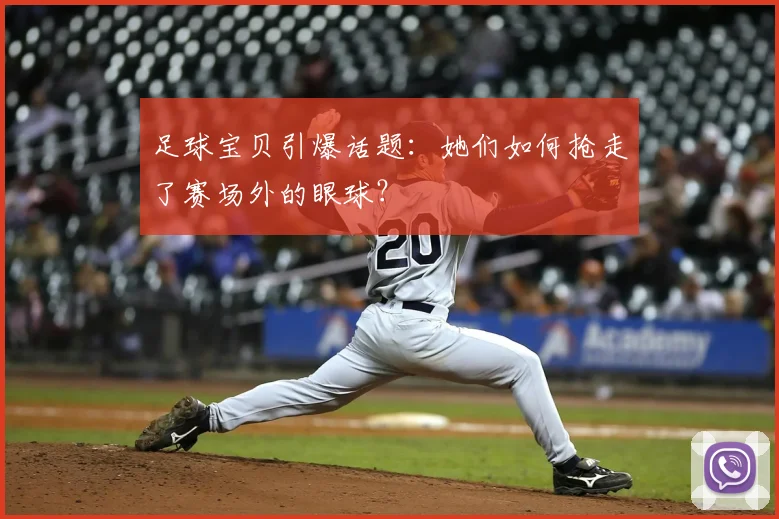 足球宝贝引爆话题:她们如何抢走了赛场外的眼球?