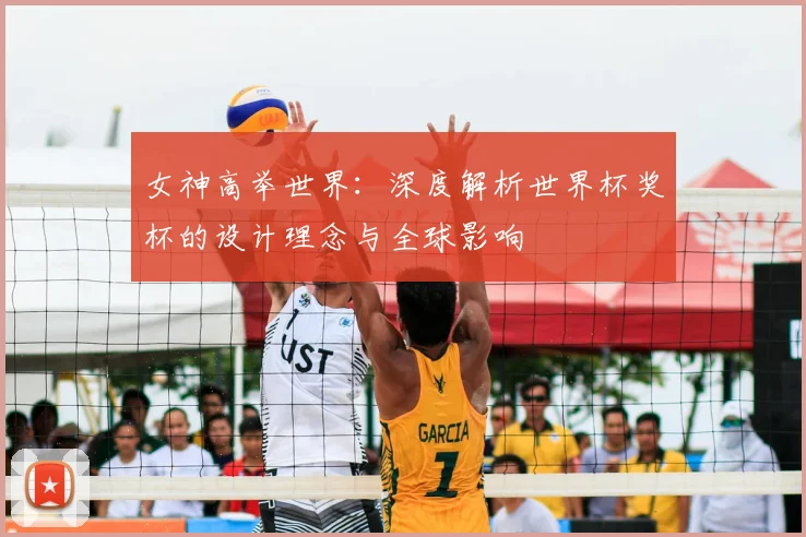 女神高举世界：深度解析世界杯奖杯的设计理念与全球影响