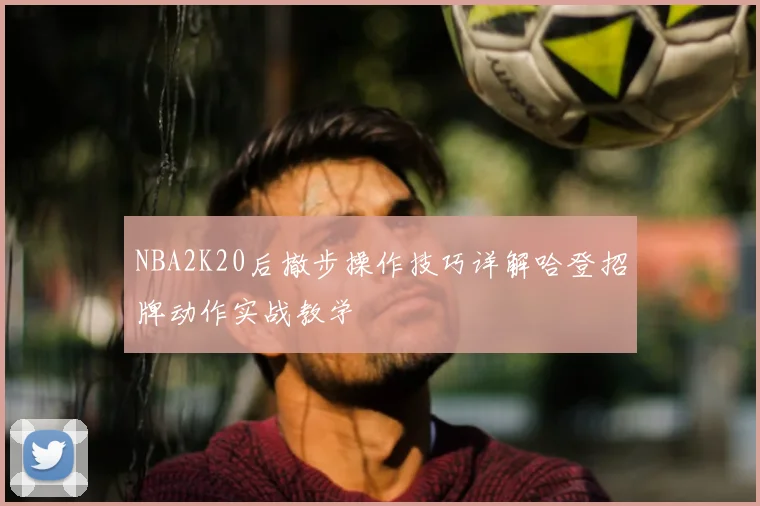 NBA2K20后撤步操作技巧详解哈登招牌动作实战教学