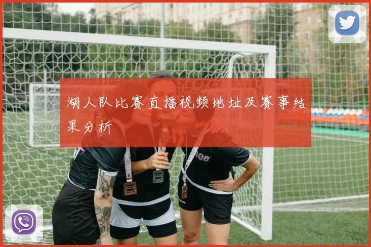 湖人队比赛直播视频地址及赛事结果分析