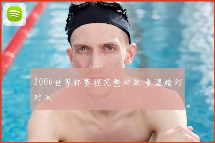 2006世界杯赛程完整回放 重温精彩对决