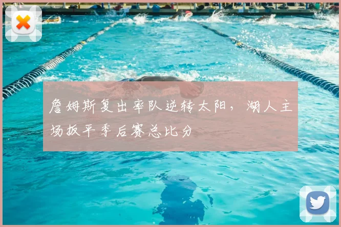 詹姆斯复出率队逆转太阳,湖人主场扳平季后赛总比分