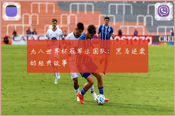 九八世界杯冠军法国队:黑马逆袭的经典故事