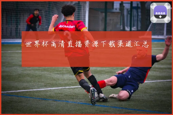 世界杯高清直播资源下载渠道汇总