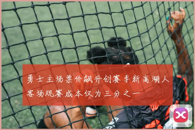 勇士主场票价飙升创赛季新高湖人客场观赛成本仅为三分之一