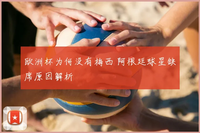 欧洲杯为何没有梅西 阿根廷球星缺席原因解析