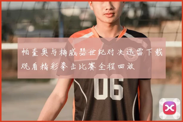 帕奎奥与梅威瑟世纪对决迅雷下载观看精彩拳击比赛全程回放