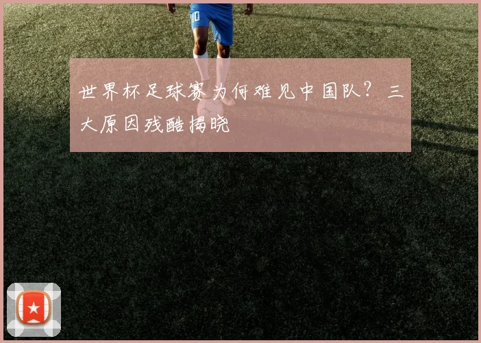 世界杯足球赛为何难见中国队?三大原因残酷揭晓