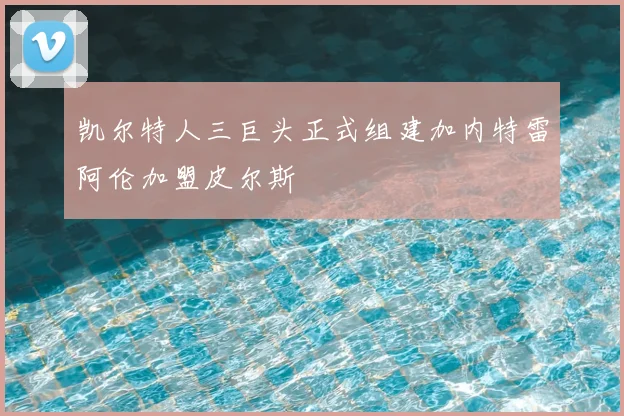 凯尔特人三巨头正式组建加内特雷阿伦加盟皮尔斯