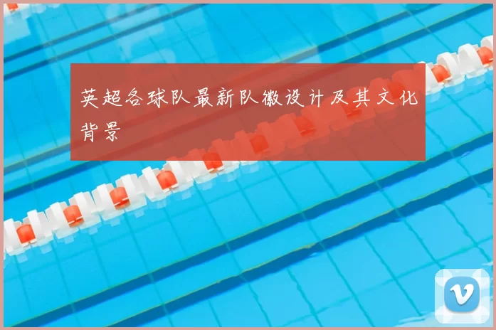 英超各球队最新队徽设计及其文化背景