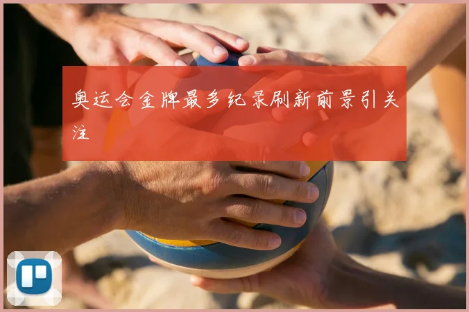 奥运会金牌最多纪录刷新前景引关注