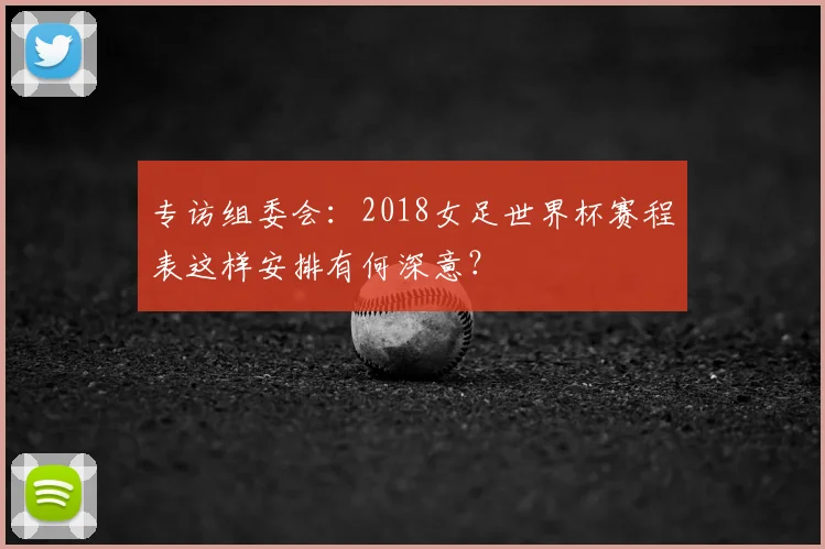 专访组委会:2018女足世界杯赛程表这样安排有何深意?