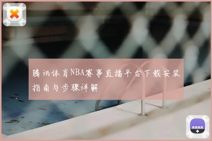 腾讯体育NBA赛事直播平台下载安装指南与步骤详解