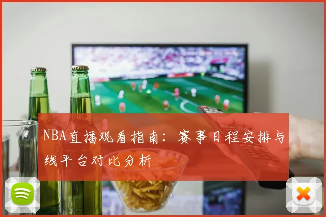 NBA直播观看指南:赛事日程安排与线平台对比分析