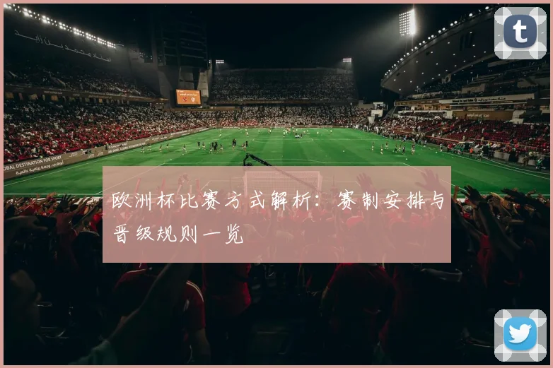 欧洲杯比赛方式解析:赛制安排与晋级规则一览