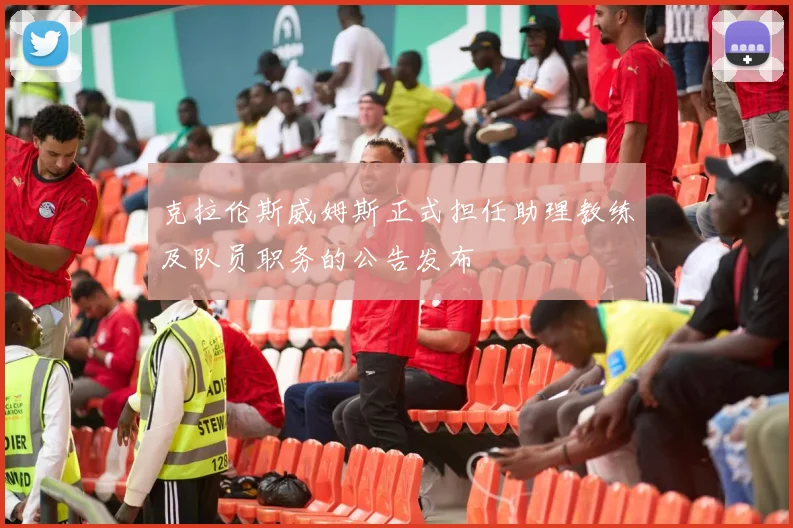 克拉伦斯威姆斯正式担任助理教练及队员职务的公告发布
