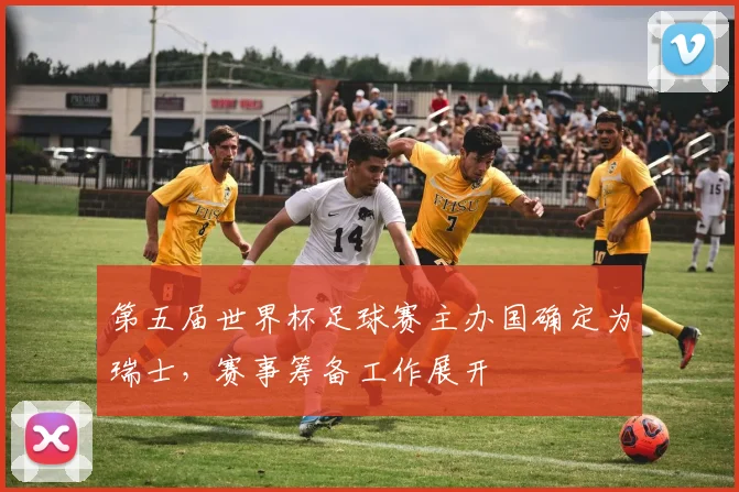 第五届世界杯足球赛主办国确定为瑞士,赛事筹备工作展开