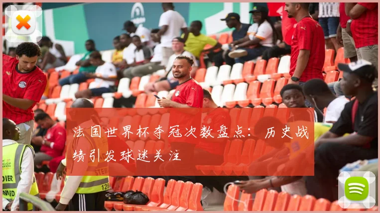 法国世界杯夺冠次数盘点:历史战绩引发球迷关注