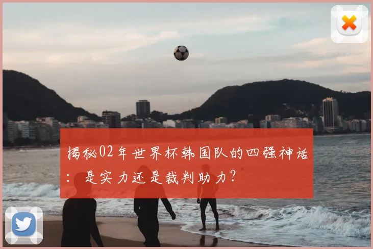 揭秘02年世界杯韩国队的四强神话:是实力还是裁判助力?