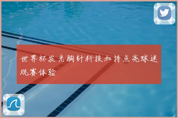 世界杯发光胸针科技加持点亮球迷观赛体验