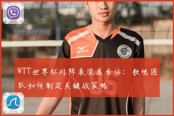 WTT世界杯对阵表深度专访:教练团队如何制定关键战策略