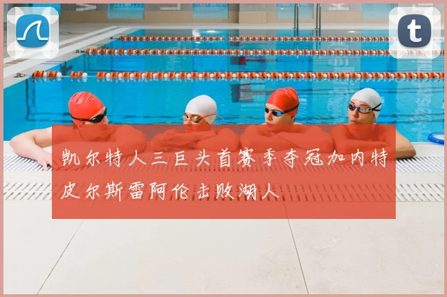 凯尔特人三巨头首赛季夺冠加内特皮尔斯雷阿伦击败湖人