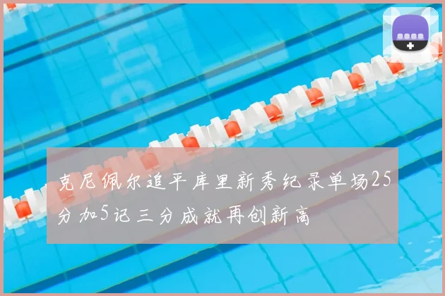 克尼佩尔追平库里新秀纪录单场25分加5记三分成就再创新高