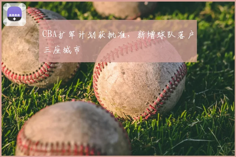 CBA扩军计划获批准,新增球队落户三座城市