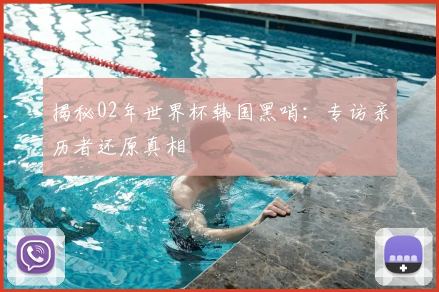 揭秘02年世界杯韩国黑哨：专访亲历者还原真相
