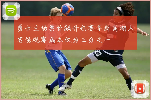 勇士主场票价飙升创赛季新高湖人客场观赛成本仅为三分之一