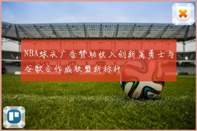 NBA球衣广告赞助收入创新高勇士与谷歌合作成联盟新标杆