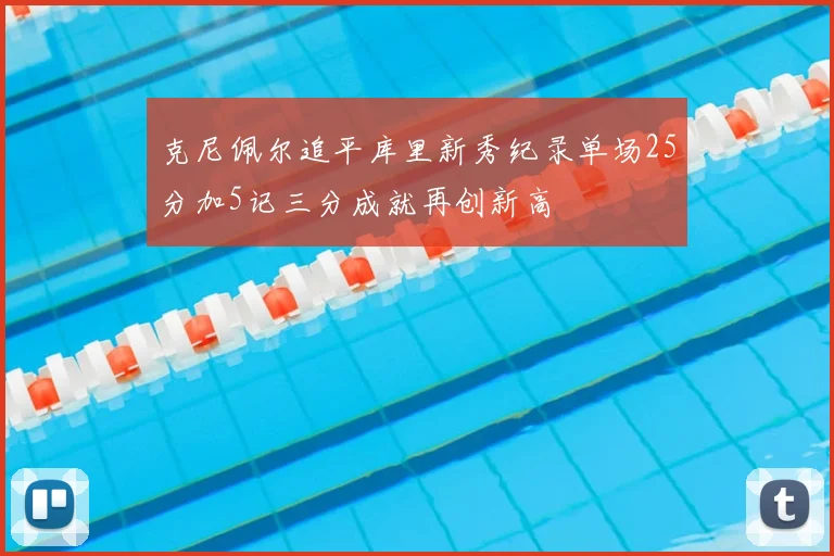 克尼佩尔追平库里新秀纪录单场25分加5记三分成就再创新高