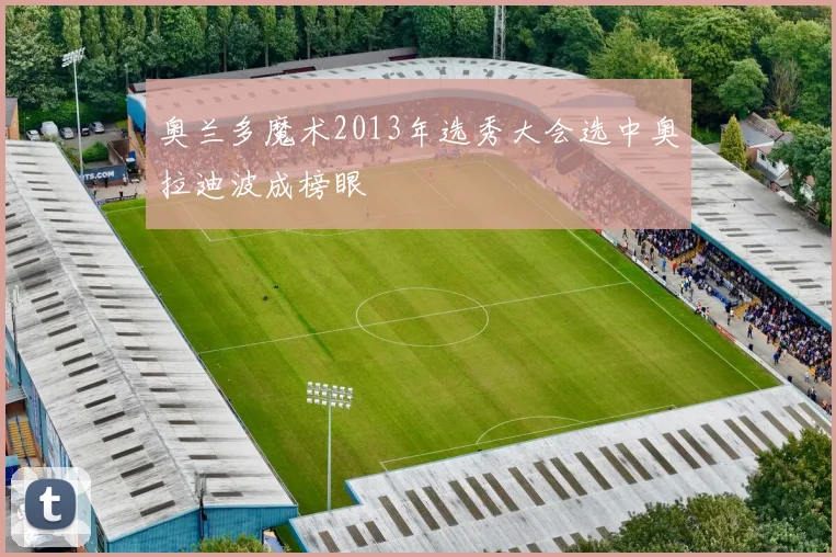 奥兰多魔术2013年选秀大会选中奥拉迪波成榜眼